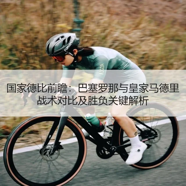 国家德比前瞻：巴塞罗那与皇家马德里战术对比及胜负关键解析