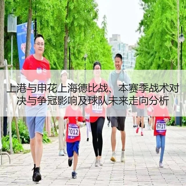 上港与申花上海德比战、本赛季战术对决与争冠影响及球队未来走向分析