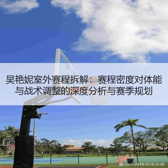 吴艳妮室外赛程拆解：赛程密度对体能与战术调整的深度分析与赛季规划